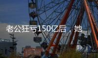 老公狂亏150亿后	，她出来挣钱还债了？