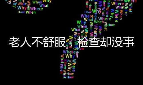 不舒病老年人的服检焦虑症