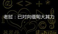 老挝：已对向缅甸大其力地区供电作出限制