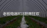 老板电器818厨房狂欢节
，集成油烟机引领智能集成厨电