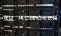 老里：利拉德的跟腱伤势迫使球队作出决定 签下特纳是重组的过程