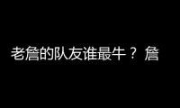 老詹的队友谁最牛？ 詹姆斯和东契奇组合排第几？