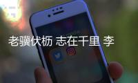 老骥伏枥 志在千里 李健华：不管“老将”还是“小将”我都无比自豪�！