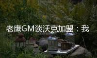 老鹰GM谈沃克加盟�：我们非常激动	
，他所具备的特质能立即提升球队的实力
