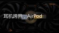 耳机跨界
，AirPods可充当助听器