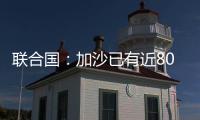 联合国
：加沙已有近800人在试图领取援助时遇害