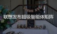 联想发布超级智能体矩阵 端侧AI开启规模化落地