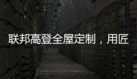 联邦高登全屋定制，用匠心打造空间高级质感