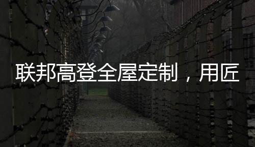 来源于对细节的联邦极致关注