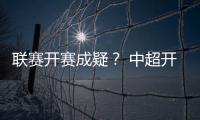 联赛开赛成疑�？ 中超开赛申请被体育总局驳回