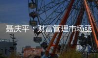 聂庆平	：财富管理市场亟需划清金融产品边界