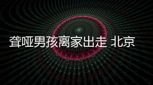 发现男童是聋哑离北京房山人