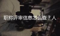 职称评审信息怎么查？人社部回应
