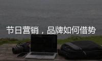 节日营销，品牌如何借势出击?