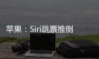 苹果：Siri跳票推倒重做 完成前不公布发布日期
