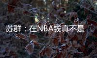 苏群：在NBA钱真不是钱 布克在太阳打得那样&但还签下2年1.4亿