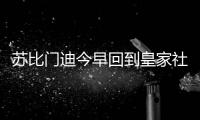 苏比门迪今早回到皇家社会训练基地，与队友和工作人员告别