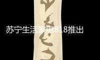 苏宁生活家电818推出星火计划，引来100多家品牌
