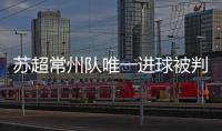 苏超常州队唯一进球被判无效引争议，常州发布回应……