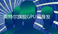 英特尔旗舰GPU现身发货清单 下一代或升级GDDR7显存