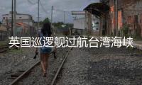 英国巡逻舰过航台湾海峡并公开炒作，东部战区回应