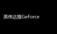 英伟达推GeForce Hotfix 576.15驱动 热修复50系新问题
