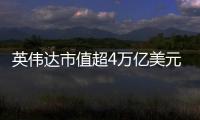 英伟达市值超4万亿美元：黄仁勋套现1.57亿美元 身价仍超巴菲特