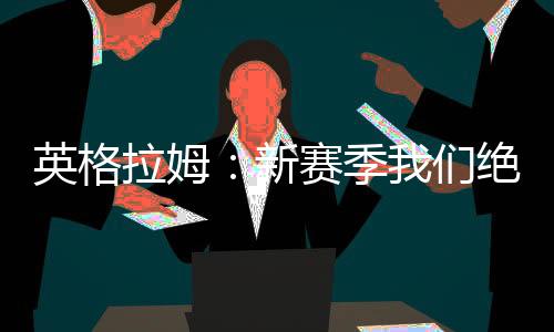 从赛季后半段的英格表现来看