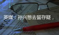 英媒�：孙兴慜去留存疑	，新赛季库杜斯、特尔和索兰克联袂进攻组合