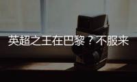 英超之王在巴黎？不服来战�！世俱杯决赛巴黎圣日耳曼VS切尔西前瞻
