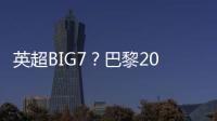 英超BIG7？巴黎2025年将对阵6支不同的英超球队