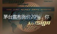 茅台宣布涨价20%�，你会考虑买吗？