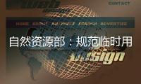 自然资源部
：规范临时用地 “用多少	、恢复多少”