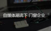 自媒体潮流下 门窗企业有必要加入微信营销？