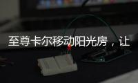 至尊卡尔移动阳光房
，让浪漫就在每一天