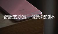 舒服的沙发	，像妈妈的怀抱
