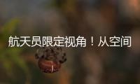 航天员限定视角！从空间站看地球有几种颜色？