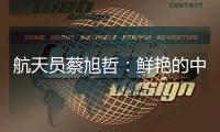 航天员蔡旭哲	：鲜艳的中国红，是太空中最亮的色彩