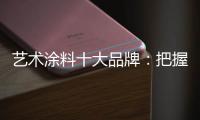 艺术涂料十大品牌
：把握好消费者 服务好消费者
