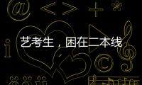 艺考生，困在二本线