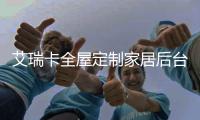 艾瑞卡全屋定制家居后台升级正式开启