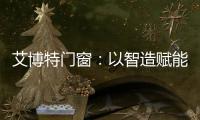 艾博特门窗：以智造赋能品质，连续三年荣膺中国十大品牌双冠王