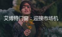 艾博特门窗	：迎接市场机遇
，引领门窗品质时代!