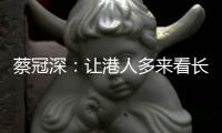 蔡冠深
�：让港人多来看长三角