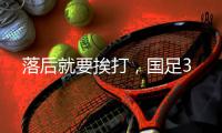落后就要挨打，国足3