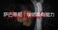 萨巴蒂尼：埃德森有能力为国米效力，他每场比赛可以跑动12公里