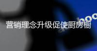 营销理念升级促使厨房橱柜营销渠道变革