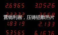 营销利器，压铸铝散热片9大优势教你玩转差异化