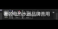 著名电热水器品牌善用“4C”营销 百战不殆