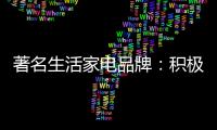 著名生活家电品牌	：积极顺应需求 建立服务体系